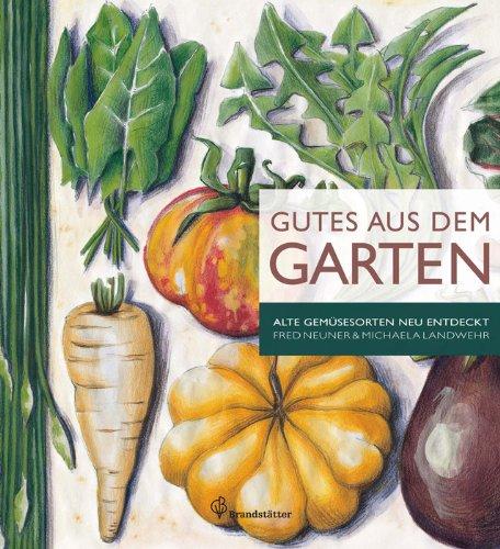 Gutes aus dem Garten - Alte Gemüsesorten neu entdeckt: Alte Gemüsesorten neu entdeckt. Anbautips & 70 Rezepte