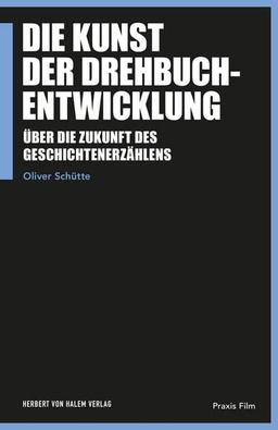 Die Kunst der Drehbuchentwicklung: Über die Zukunft des Geschichtenerzählens (Praxis Film)