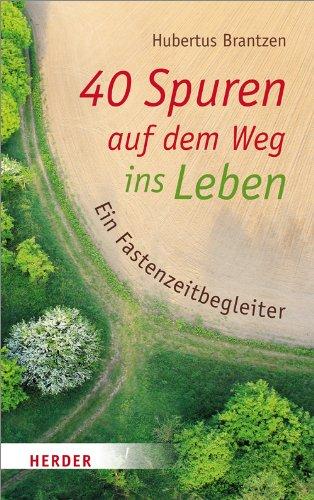 40 Spuren auf dem Weg ins Leben: Ein Fastenzeitbegleiter