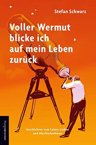 Voller Wermut blicke ich auf mein Leben zurück: Geschichten vom Leben, Lieben und Abschiednehmen