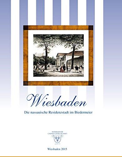 Wiesbaden - Die nassauische Residenzstadt im Biedermeier: Handbuch und Katalog zur gleichnamigen Ausstellung vom 16. Januar bis 10. April 2014 in den Räumen der Wiesbadener Casino-Gesellschaft