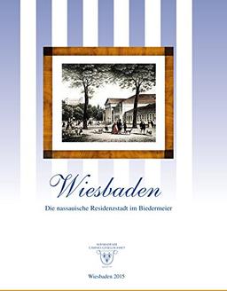 Wiesbaden - Die nassauische Residenzstadt im Biedermeier: Handbuch und Katalog zur gleichnamigen Ausstellung vom 16. Januar bis 10. April 2014 in den Räumen der Wiesbadener Casino-Gesellschaft