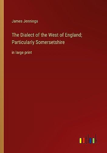 The Dialect of the West of England; Particularly Somersetshire: in large print