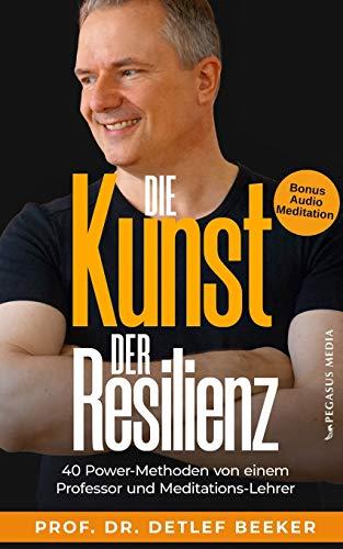 Die Kunst der Resilienz: 40 Power-Methoden von einem Professor und Meditationslehrer