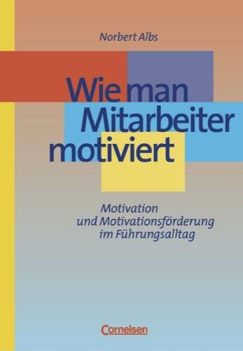 Wie man Mitarbeiter motiviert. Motivation und Motivationsförderung im Führungsalltag