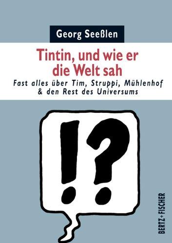 Tintin, und wie er die Welt sah: Fast alles über Tim, Struppi, Mühlenhof & den Rest des Universums