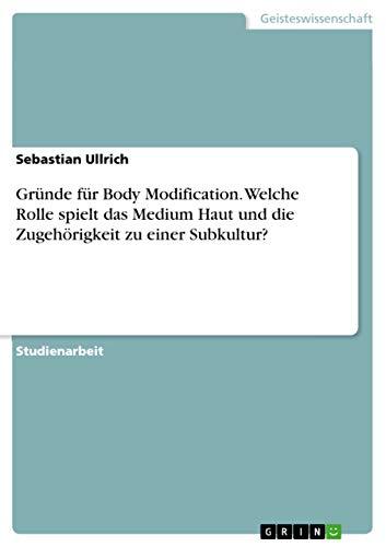 Gründe für Body Modification. Welche Rolle spielt das Medium Haut und die Zugehörigkeit zu einer Subkultur?