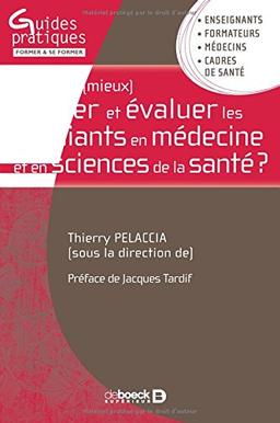 Comment (mieux) former et évaluer les étudiants en médecine et en sciences de la santé ? : enseignants, formateurs, médecins, cadres de santé