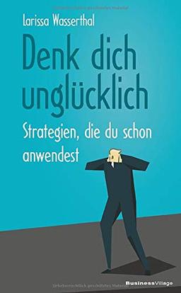 Denk dich unglücklich: Strategien, die du schon anwendest