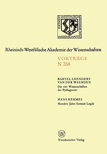 Die vier Wissenschaften der Pythagoreer. Hundert Jahre formale Logik: 247. Sitzung am 1. Dezember 1976 in Düsseldorf (Rheinisch-Westfälische Akademie der Wissenschaften, 268, Band 268)