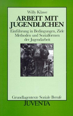 Arbeit mit Jugendlichen - Einführung in die Bedingungen, Ziele, Methoden und Sozialformen der Jugendarbeit