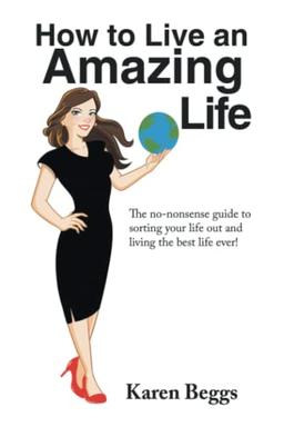 How to Live an Amazing Life: The no-nonsense guide to sorting your life out and living the best life ever!