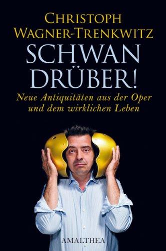 Schwan drüber! Neue Antiquitäten aus der Oper und dem wirklichen Leben: Neue Antiquitäten aus dewr Oper und dem wirklichen Leben