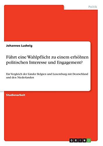 Führt eine Wahlpflicht zu einem erhöhten politischen Interesse und Engagement?: Ein Vergleich der Länder Belgien und  Luxemburg mit Deutschland und den Niederlanden