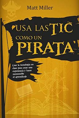 Usa las TIC como un pirata: Usar la tecnología en clase para crear una experiencia y hacer memorable el aprendizaje (Educación, Band 23)