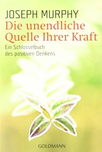 Die unendliche Quelle Ihrer Kraft: Ein Schlüsselbuch des positiven Denkens