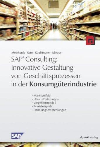 Innovative Gestaltung von Geschäftsprozessen in der Konsumgüterindustrie: Marktumfeld - Herausforderungen - Vorgehensmodell - Praxisbeispiele - Handlungsempfehlungen