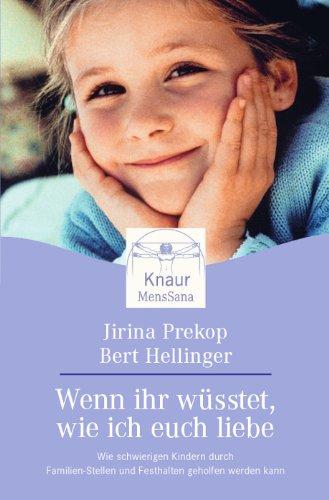 Wenn ihr wüsstet, wie ich euch liebe: Wie schwierigen Kindern durch Familien-Stellen und Festhalten geholfen werden kann