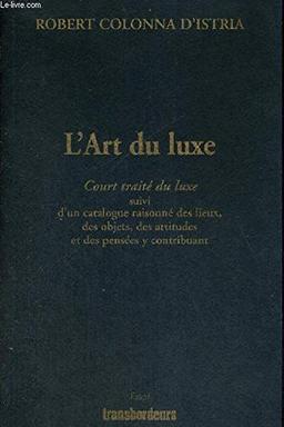 L'art du luxe : court traité du luxe suivi d'un catalogue raisonné des lieux, des objets, des attitudes et des pensées y contribuant