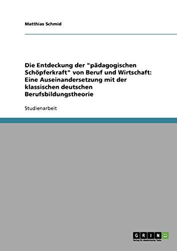 Die Entdeckung der "pädagogischen Schöpferkraft" von Beruf und Wirtschaft: Eine Auseinandersetzung mit der klassischen deutschen Berufsbildungstheorie