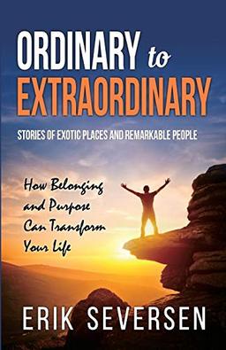 Ordinary to Extraordinary: Stories of Exotic Places and Remarkable People & How Belonging and Purpose Can Transform Your Life