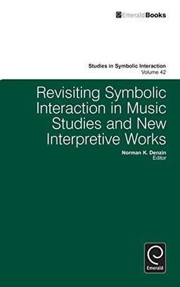 Revisiting Symbolic Interaction in Music Studies and New Interpretive Works (Studies in Symbolic Interaction, 42, Band 42)