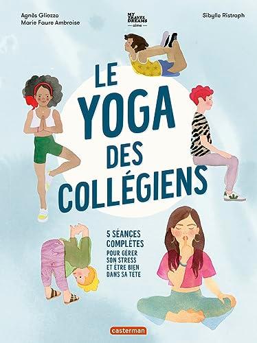 Le yoga des collégiens : 5 séances complètes pour gérer son stress et être bien dans sa tête