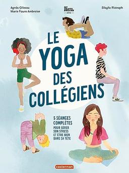 Le yoga des collégiens : 5 séances complètes pour gérer son stress et être bien dans sa tête