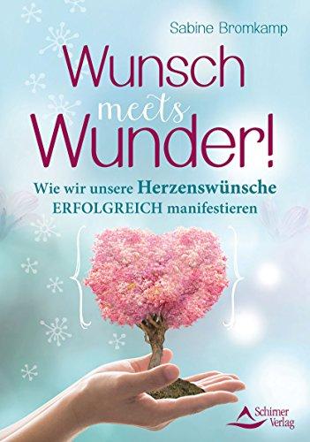 Wunsch meets Wunder!: Wie wir unsere Herzenswünsche erfolgreich manifestieren