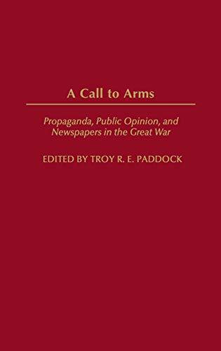 A Call to Arms: Propaganda, Public Opinion, and Newspapers in the Great War (Perspectives On The Twentieth Century)