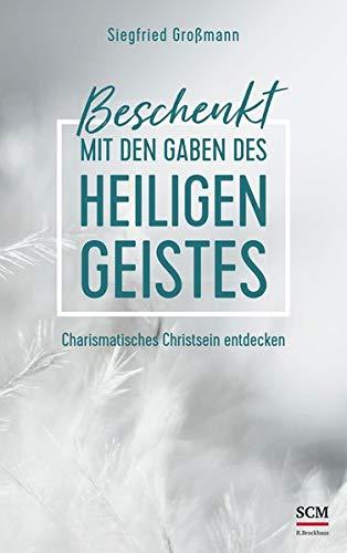 Beschenkt mit den Gaben des Heiligen Geistes: Charismatische Spiritualität im Alltag, in der Gemeinde und in der Gesellschaft