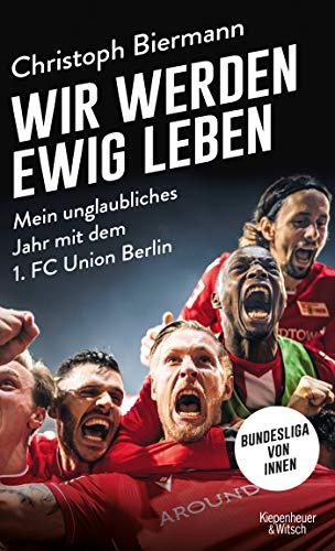 Wir werden ewig leben: Mein unglaubliches Jahr mit dem 1. FC Union Berlin