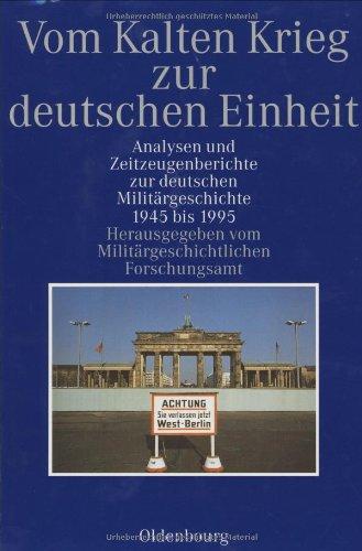 Vom Kalten Krieg zur deutschen Einheit: Analysen und Zeitzeugenberichte zur deutschen Militärgeschichte 1945 bis 1995