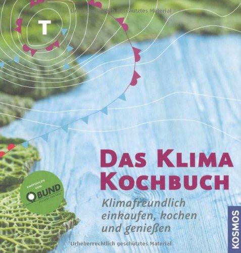 Das Klimakochbuch: Klimafreundlich einkaufen, kochen und genießen