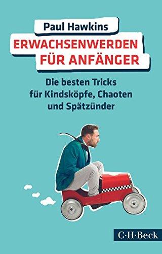 Erwachsenwerden für Anfänger: Die besten Tricks für Kindsköpfe, Chaoten und Spätzünder