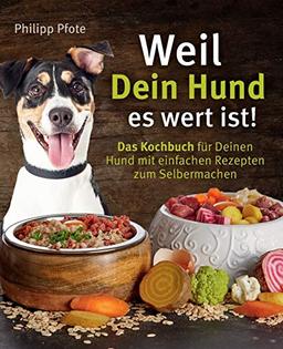 Weil Dein Hund es wert ist! Das Kochbuch für Deinen Hund mit einfachen Rezepten zum Selbermachen