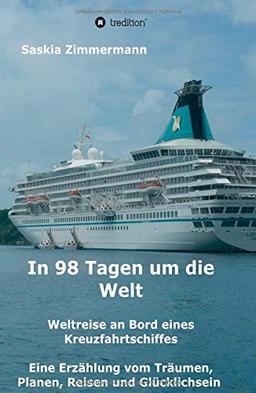 In 98 Tagen um die Welt: Weltreise an Bord eines Kreuzfahrtschiffes - Eine Erzählung vom Träumen, Planen, Reisen und Glücklichsein