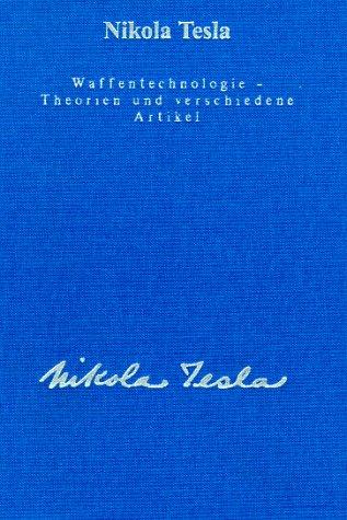 Gesamtausgabe: Seine Werke, 6 Bde., Bd.6, Waffentechnologie, Theorien und verschiedene Artikel: Beschreibung der Todesstrahlen mit ausführlichen Konstruktionsbeschreibungen von ihm selbst