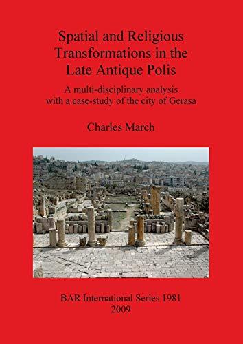 Spatial and Religious Transformations in the Late Antique Polis: A multi-disciplinary analysis with a case-study of the city of Gerasa (BAR international Series 1981, Band 1981)