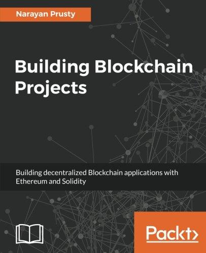 Building Blockchain Projects: Building decentralized Blockchain applications with Ethereum and Solidity