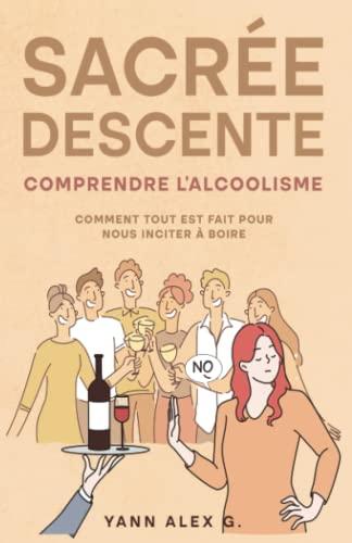 Sacrée Descente: Comprendre l'alcoolisme, comment tout est fait pour nous inciter à boire