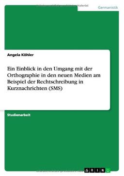 Ein Einblick in den Umgang mit der Orthographie in den neuen Medien am Beispiel  der Rechtschreibung in Kurznachrichten (SMS)