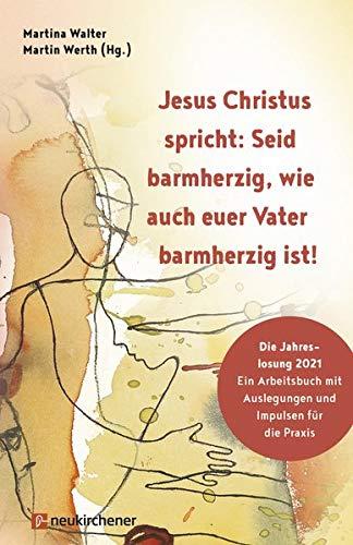 Jesus Christus spricht: Seid barmherzig, wie auch euer Vater barmherzig ist!: Die Jahreslosung 2021 - Ein Arbeitsbuch mit Auslegungen und Impulsen für die Praxis