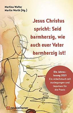 Jesus Christus spricht: Seid barmherzig, wie auch euer Vater barmherzig ist!: Die Jahreslosung 2021 - Ein Arbeitsbuch mit Auslegungen und Impulsen für die Praxis