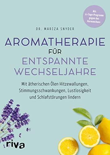 Aromatherapie für entspannte Wechseljahre: Mit ätherischen Ölen Hitzewallungen, Stimmungsschwankungen, Lustlosigkeit und Schlafstörungen lindern