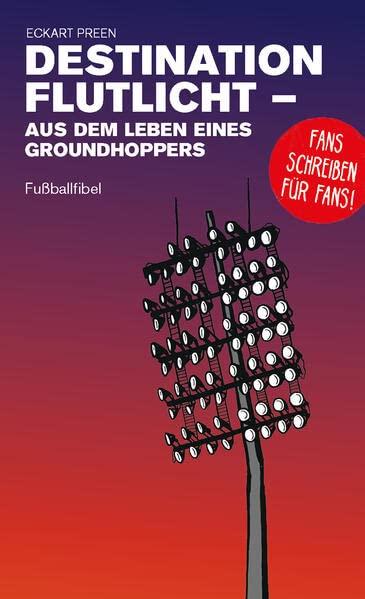 Destination Flutlicht - Aus dem Leben eines Groundhoppers: Fußballfibel (Bibliothek des Internationalen Fußballs)