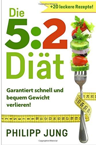 Die 5:2 Diät: Garantiert schnell und bequem Gewicht abnehmen - 5 Tage normal essen, 2 Tage reduzieren (Gesund & schlank durch Ernährung)