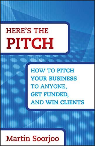 Here's the Pitch: How to Pitch Your Business to Anyone, Get Funded, and Win Clients