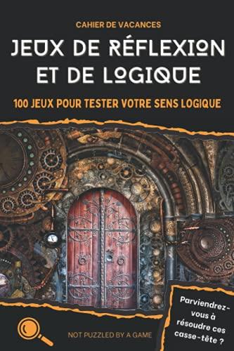 Cahier de vacances - Jeux de réflexion et de logique: 100 jeux pour tester votre sens logique (Jeux de logique)