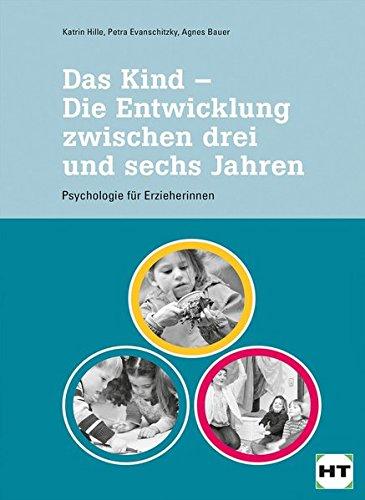 Das Kind - Die Entwicklung zwischen drei und sechs Jahren: Psychologie für pädagogische Fachkräfte